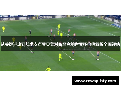 从关键进攻到战术支点登贝莱对阵马竞的世界杯价值解析全面评估 从关键进攻到战术支点登贝莱对阵马竞的世界杯价值解析全面评估