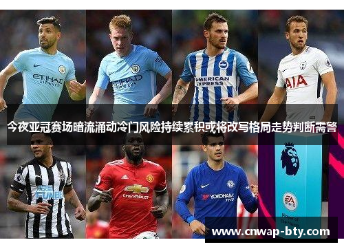 今夜亚冠赛场暗流涌动冷门风险持续累积或将改写格局走势判断需警 今夜亚冠赛场暗流涌动冷门风险持续累积或将改写格局走势判断需警