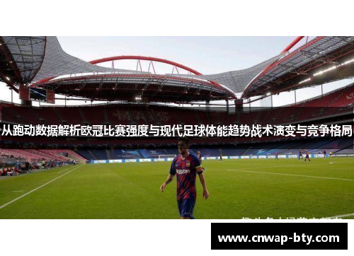 从跑动数据解析欧冠比赛强度与现代足球体能趋势战术演变与竞争格局