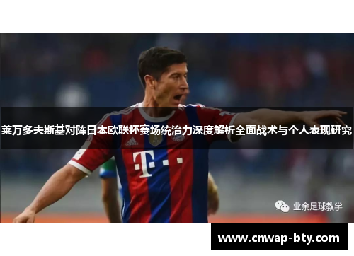 莱万多夫斯基对阵日本欧联杯赛场统治力深度解析全面战术与个人表现研究 莱万多夫斯基对阵日本欧联杯赛场统治力深度解析全面战术与个人表现研究