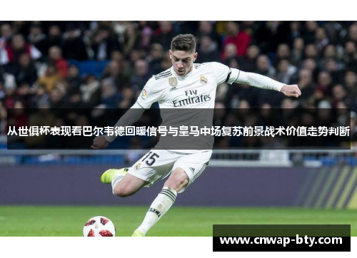 从世俱杯表现看巴尔韦德回暖信号与皇马中场复苏前景战术价值走势判断