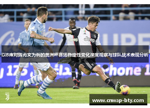 以B席对阵尤文为例的美洲杯赛场稳定性变化深度观察与球队战术表现分析 以B席对阵尤文为例的美洲杯赛场稳定性变化深度观察与球队战术表现分析