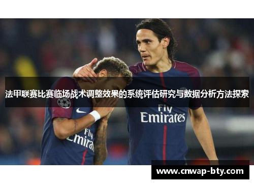 法甲联赛比赛临场战术调整效果的系统评估研究与数据分析方法探索 法甲联赛比赛临场战术调整效果的系统评估研究与数据分析方法探索