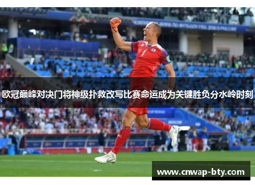 欧冠巅峰对决门将神级扑救改写比赛命运成为关键胜负分水岭时刻