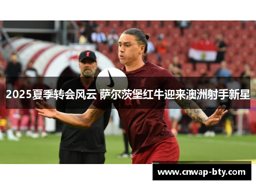 2025夏季转会风云 萨尔茨堡红牛迎来澳洲射手新星 2025夏季转会风云 萨尔茨堡红牛迎来澳洲射手新星