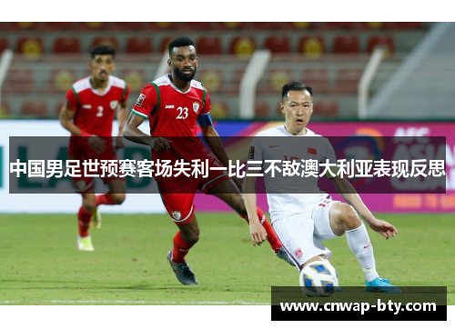 中国男足世预赛客场失利一比三不敌澳大利亚表现反思 中国男足世预赛客场失利一比三不敌澳大利亚表现反思