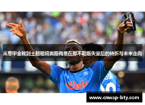 从意甲金靴到土超租将奥斯梅恩在那不勒斯失宠后的转折与未来走向