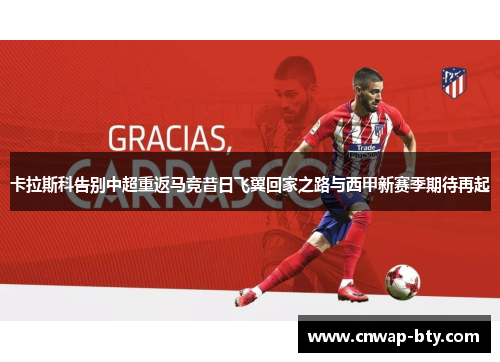 卡拉斯科告别中超重返马竞昔日飞翼回家之路与西甲新赛季期待再起 卡拉斯科告别中超重返马竞昔日飞翼回家之路与西甲新赛季期待再起