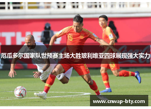 厄瓜多尔国家队世预赛主场大胜玻利维亚四球展现强大实力