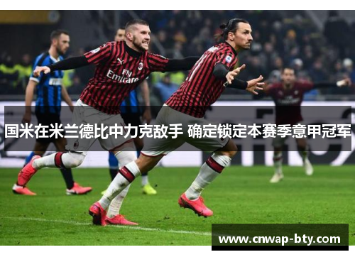 国米在米兰德比中力克敌手 确定锁定本赛季意甲冠军 国米在米兰德比中力克敌手 确定锁定本赛季意甲冠军