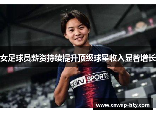 女足球员薪资持续提升顶级球星收入显著增长