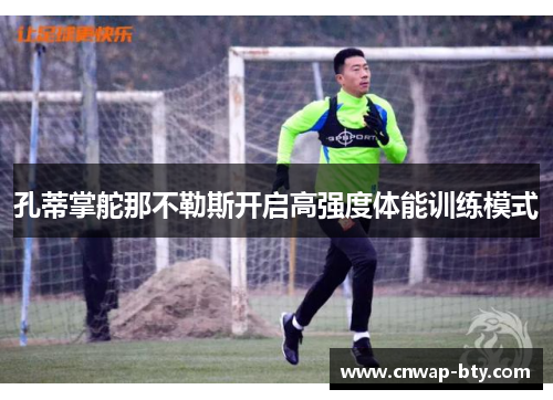 孔蒂掌舵那不勒斯开启高强度体能训练模式 孔蒂掌舵那不勒斯开启高强度体能训练模式