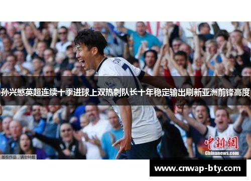 孙兴慜英超连续十季进球上双热刺队长十年稳定输出刷新亚洲前锋高度 孙兴慜英超连续十季进球上双热刺队长十年稳定输出刷新亚洲前锋高度
