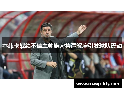 本菲卡战绩不佳主帅施密特遭解雇引发球队震动 本菲卡战绩不佳主帅施密特遭解雇引发球队震动