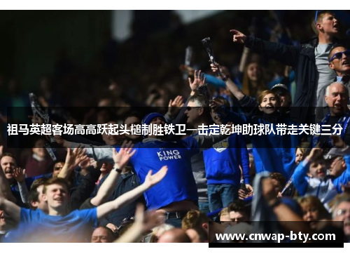 祖马英超客场高高跃起头槌制胜铁卫一击定乾坤助球队带走关键三分