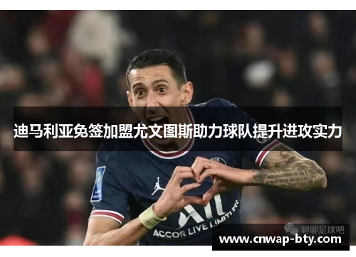 迪马利亚免签加盟尤文图斯助力球队提升进攻实力