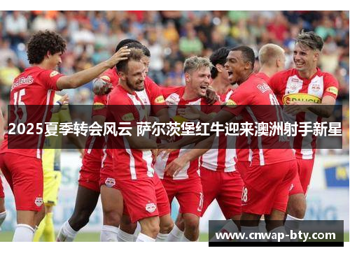 2025夏季转会风云 萨尔茨堡红牛迎来澳洲射手新星 2025夏季转会风云 萨尔茨堡红牛迎来澳洲射手新星
