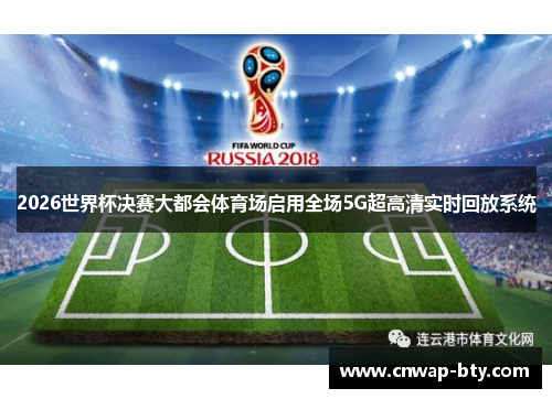2026世界杯决赛大都会体育场启用全场5G超高清实时回放系统 2026世界杯决赛大都会体育场启用全场5G超高清实时回放系统