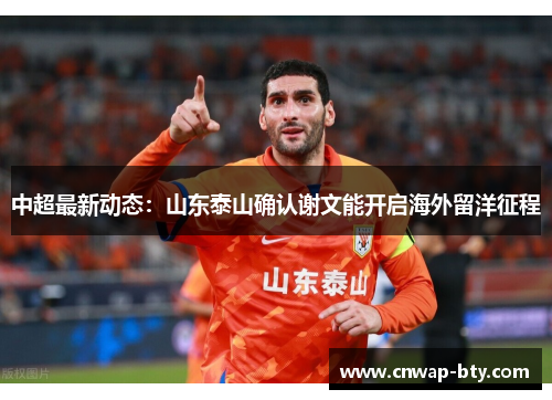中超最新动态:山东泰山确认谢文能开启海外留洋征程 中超最新动态:山东泰山确认谢文能开启海外留洋征程
