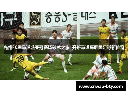 光州FC黑马逆袭亚冠赛场破冰之旅 升班马谱写韩国足球新传奇 光州FC黑马逆袭亚冠赛场破冰之旅 升班马谱写韩国足球新传奇