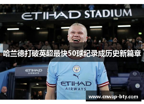 哈兰德打破英超最快50球纪录成历史新篇章 哈兰德打破英超最快50球纪录成历史新篇章