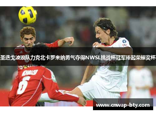 圣迭戈波浪队力克北卡罗来纳勇气夺得NWSL挑战杯冠军捧起荣耀奖杯 圣迭戈波浪队力克北卡罗来纳勇气夺得NWSL挑战杯冠军捧起荣耀奖杯