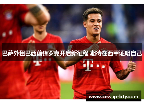 巴萨外租巴西前锋罗克开启新征程 期待在西甲证明自己 巴萨外租巴西前锋罗克开启新征程 期待在西甲证明自己