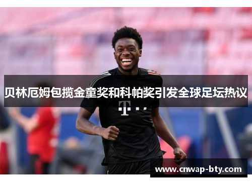 贝林厄姆包揽金童奖和科帕奖引发全球足坛热议