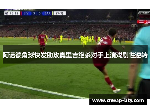 阿诺德角球快发助攻奥里吉绝杀对手上演戏剧性逆转