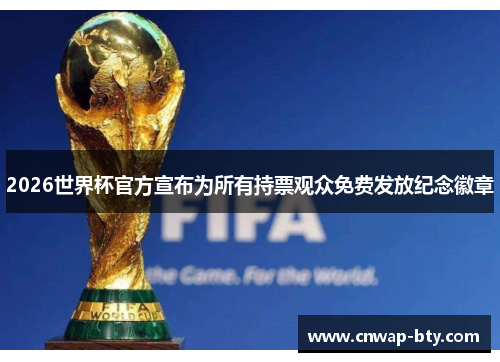 2026世界杯官方宣布为所有持票观众免费发放纪念徽章