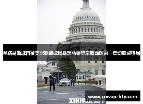 圣路易斯城首征美职联即掀风暴黑马姿态豪取西区第一震动联盟格局