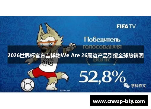2026世界杯官方吉祥物We Are 26周边产品引爆全球热销潮