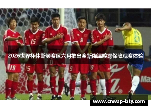 2026世界杯休斯顿赛区六月推出全新降温喷雾保障观赛体验 2026世界杯休斯顿赛区六月推出全新降温喷雾保障观赛体验