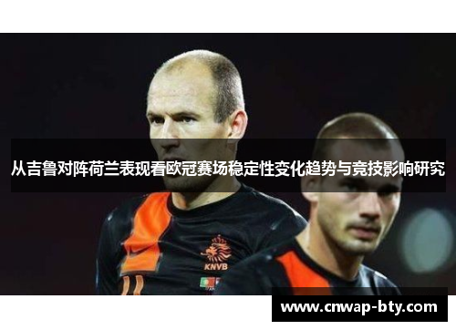 从吉鲁对阵荷兰表现看欧冠赛场稳定性变化趋势与竞技影响研究