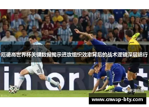 厄德高世界杯关键数据揭示进攻组织效率背后的战术逻辑深层运行