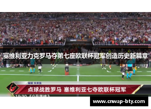 塞维利亚力克罗马夺第七座欧联杯冠军创造历史新篇章