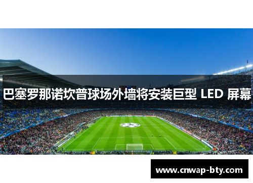 巴塞罗那诺坎普球场外墙将安装巨型 LED 屏幕