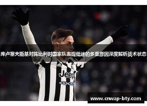 库卢塞夫斯基对阵比利时国家队表现低迷的多重原因深度解析战术状态
