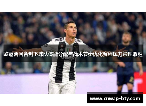 欧冠两回合制下球队体能分配与战术节奏优化赛程压力管理取胜