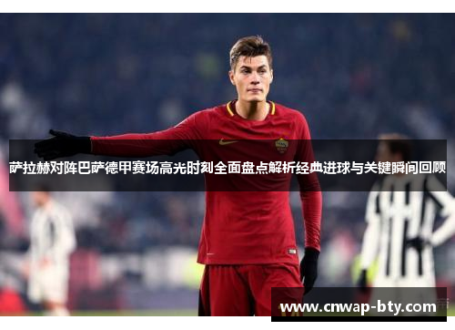 萨拉赫对阵巴萨德甲赛场高光时刻全面盘点解析经典进球与关键瞬间回顾