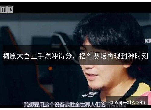 梅原大吾正手爆冲得分，格斗赛场再现封神时刻